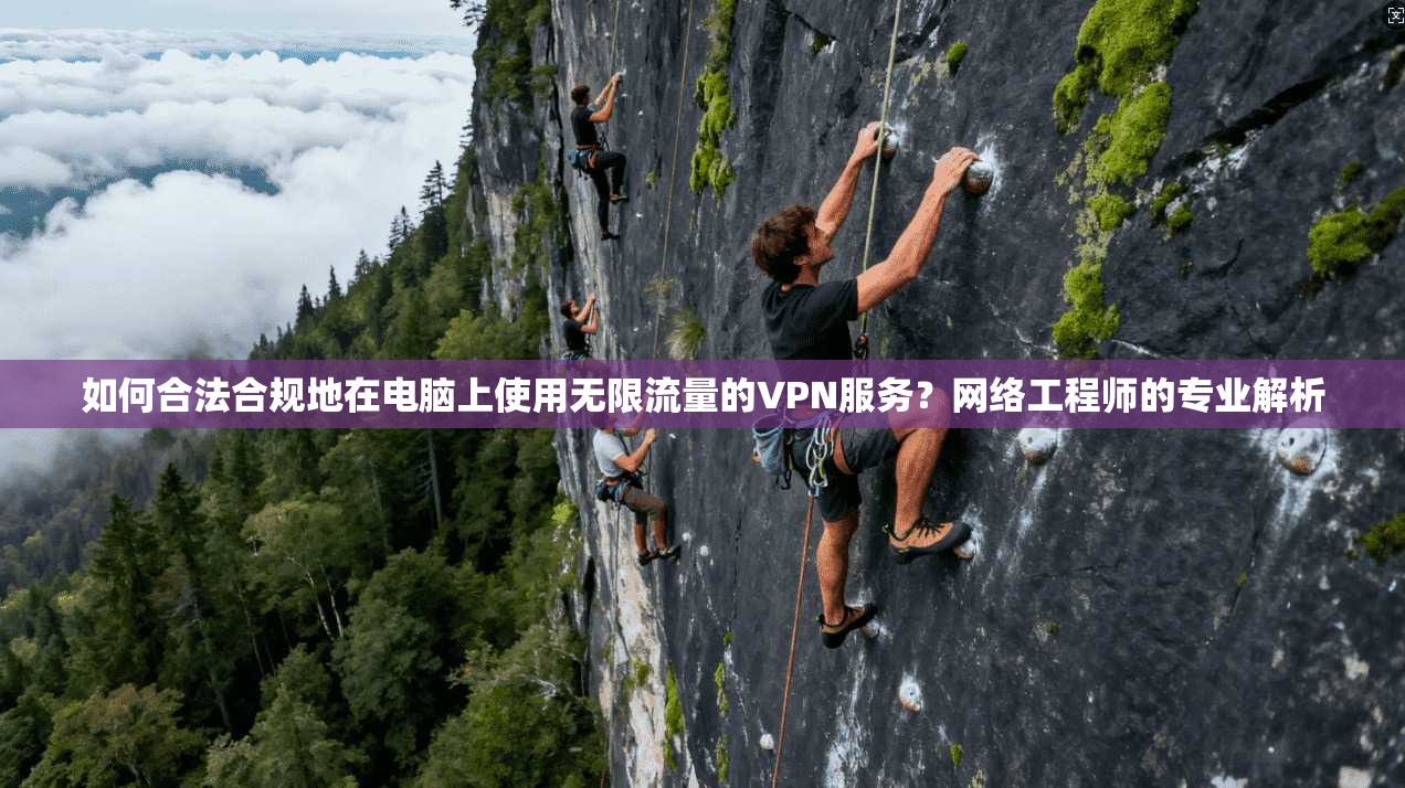 如何合法合规地在电脑上使用无限流量的VPN服务?网络工程师的专业解析 如何合法合规地在电脑上使用无限流量的VPN服务?网络工程师的专业解析