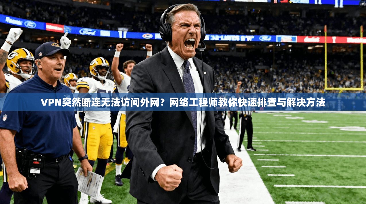 VPN突然断连无法访问外网?网络工程师教你快速排查与解决方法 VPN突然断连无法访问外网?网络工程师教你快速排查与解决方法
