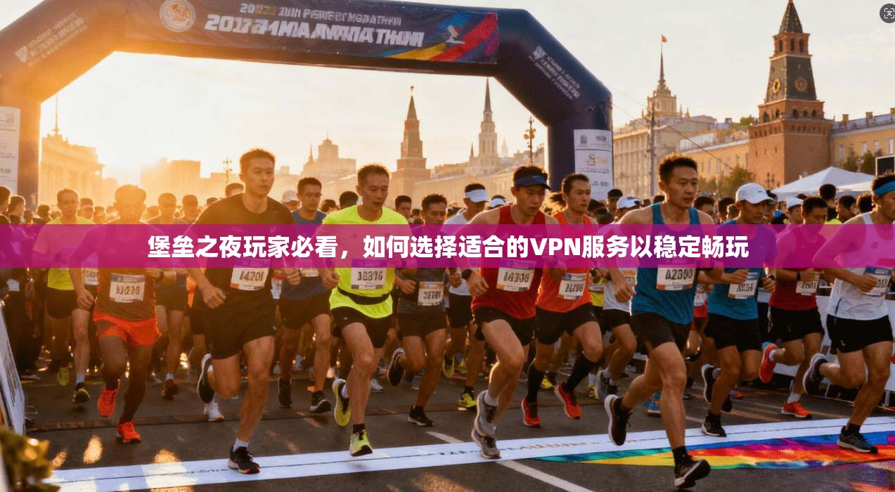 堡垒之夜玩家必看,如何选择适合的VPN服务以稳定畅玩 堡垒之夜玩家必看,如何选择适合的VPN服务以稳定畅玩