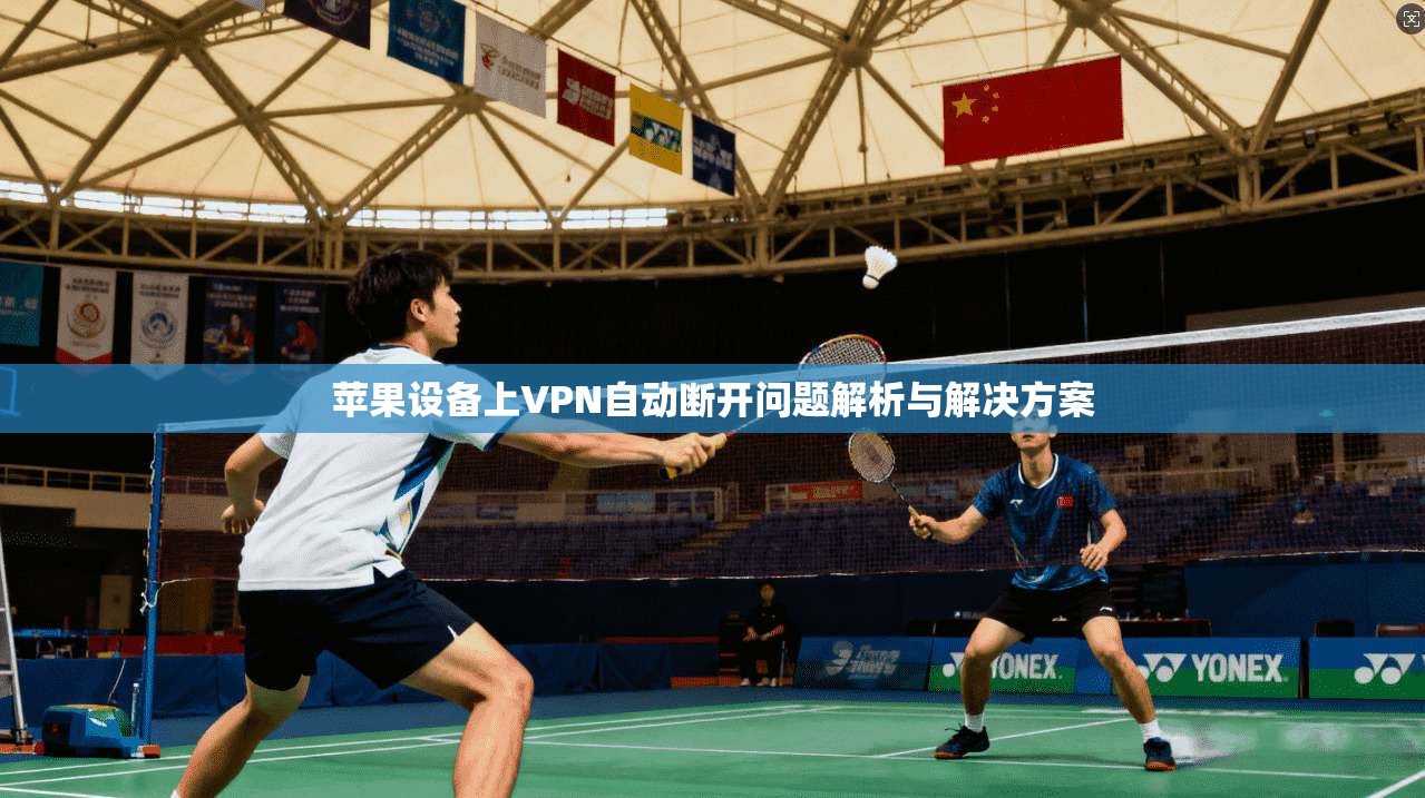 苹果设备上VPN自动断开问题解析与解决方案