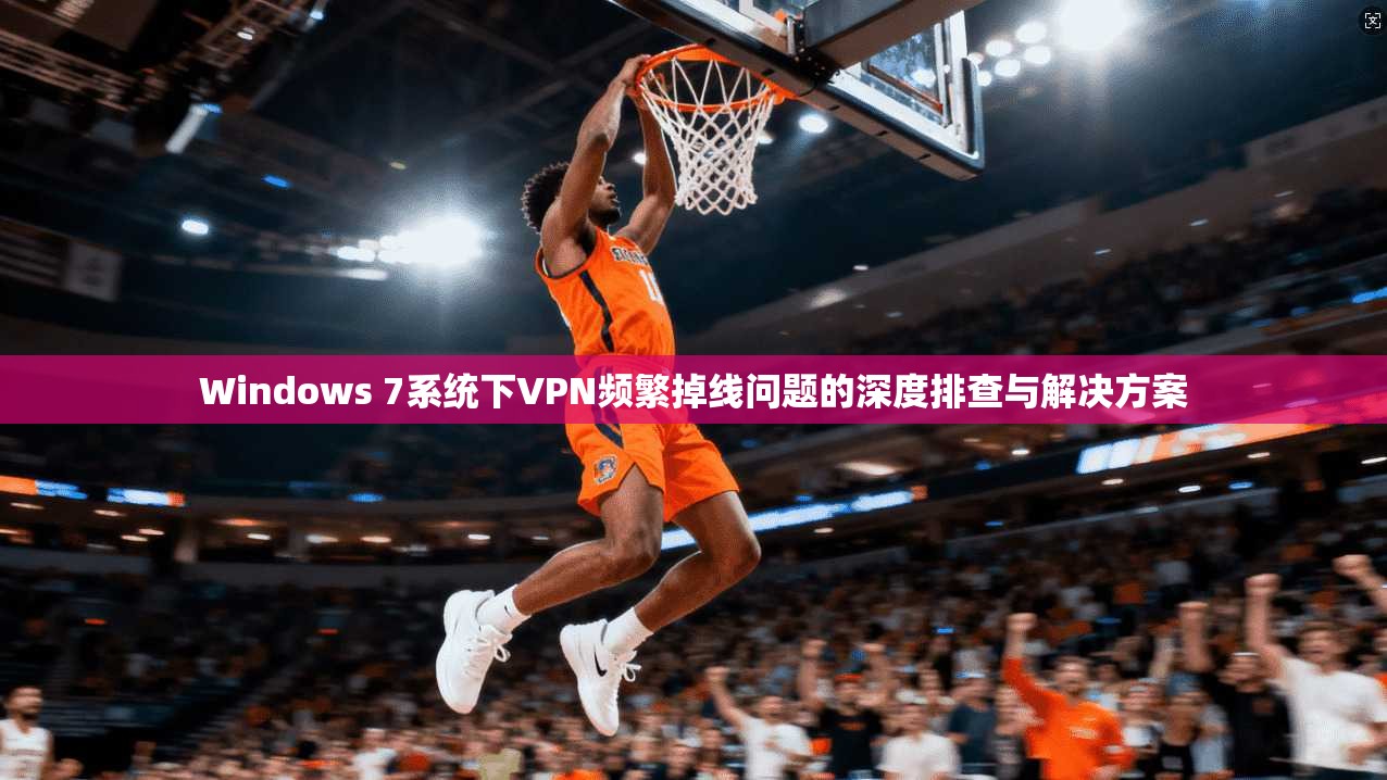 Windows 7系统下VPN频繁掉线问题的深度排查与解决方案 Windows 7系统下VPN频繁掉线问题的深度排查与解决方案