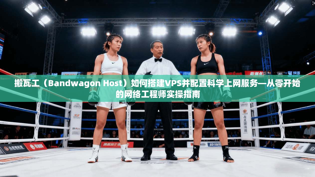 搬瓦工(Bandwagon Host)如何搭建VPS并配置科学上网服务—从零开始的网络工程师实操指南 搬瓦工(Bandwagon Host)如何搭建VPS并配置科学上网服务—从零开始的网络工程师实操指南