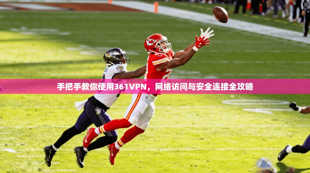 手把手教你使用361VPN,网络访问与安全连接全攻略 手把手教你使用361VPN,网络访问与安全连接全攻略