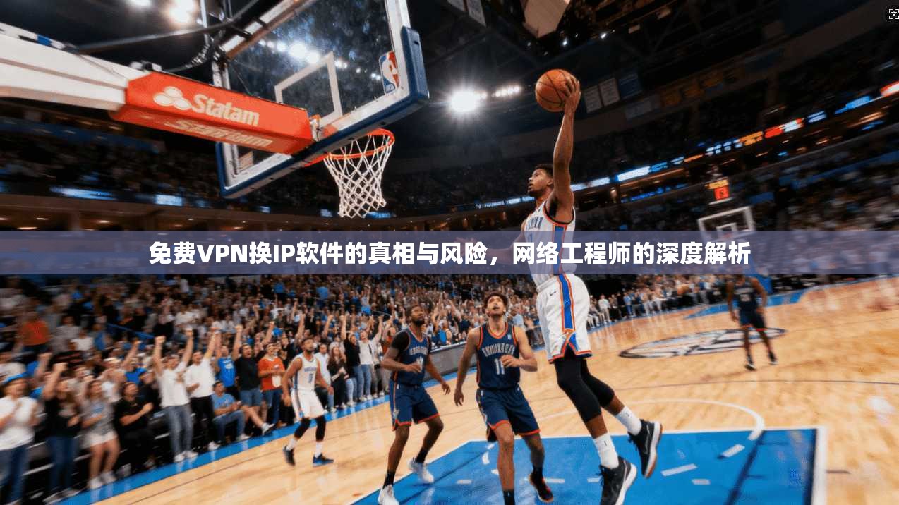 免费VPN换IP软件的真相与风险，网络工程师的深度解析