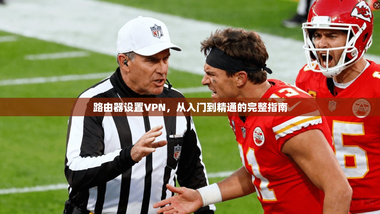 路由器设置VPN，从入门到精通的完整指南