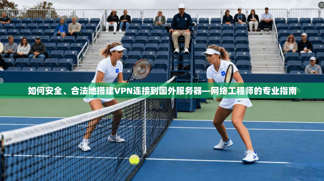 如何安全、合法地搭建VPN连接到国外服务器—网络工程师的专业指南 如何安全、合法地搭建VPN连接到国外服务器—网络工程师的专业指南