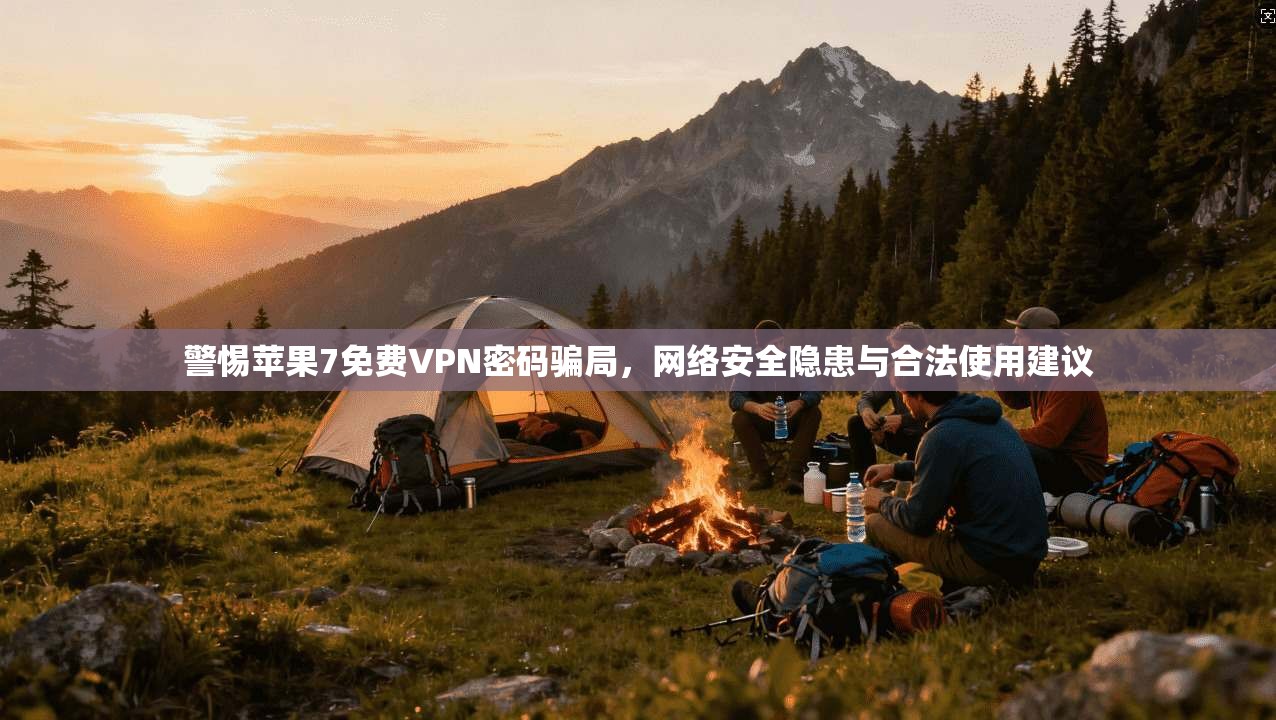 警惕苹果7免费VPN密码骗局，网络安全隐患与合法使用建议