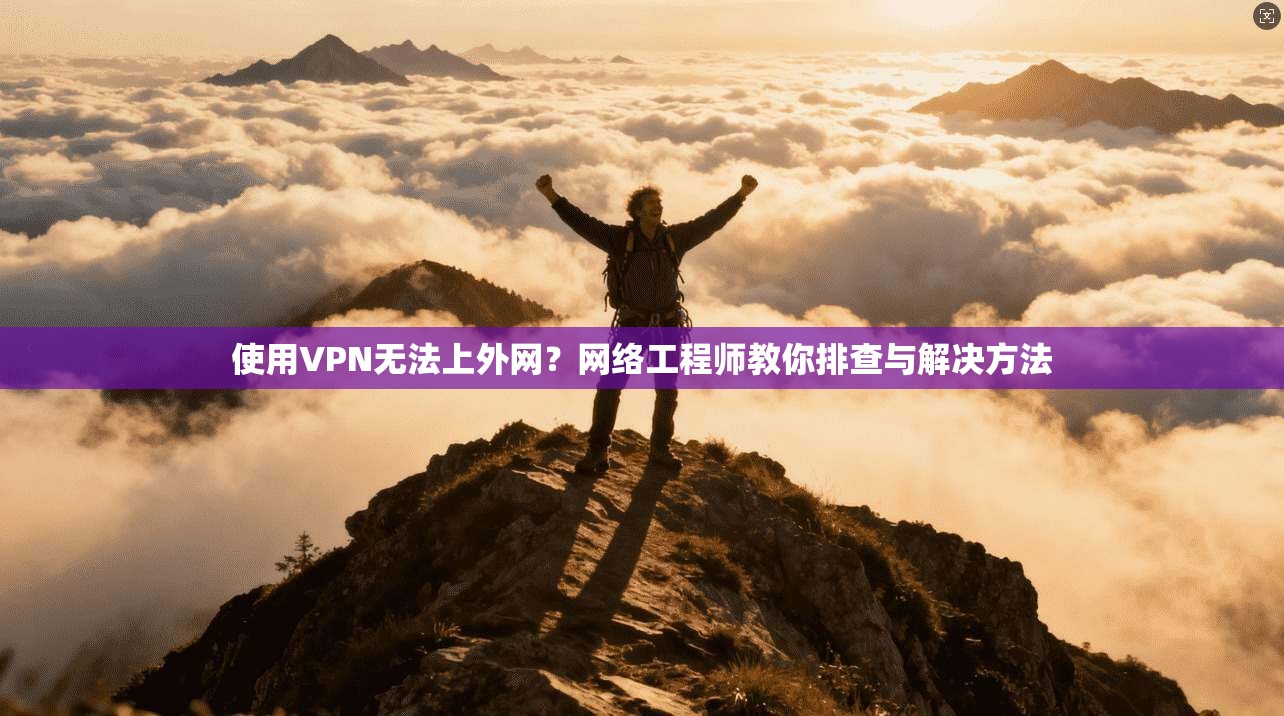 使用VPN无法上外网？网络工程师教你排查与解决方法