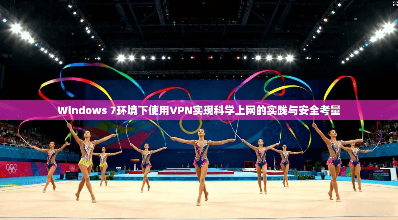 Windows 7环境下使用VPN实现科学上网的实践与安全考量