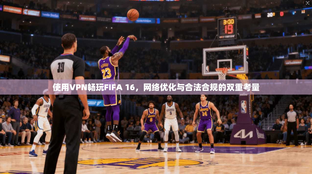 使用VPN畅玩FIFA 16，网络优化与合法合规的双重考量