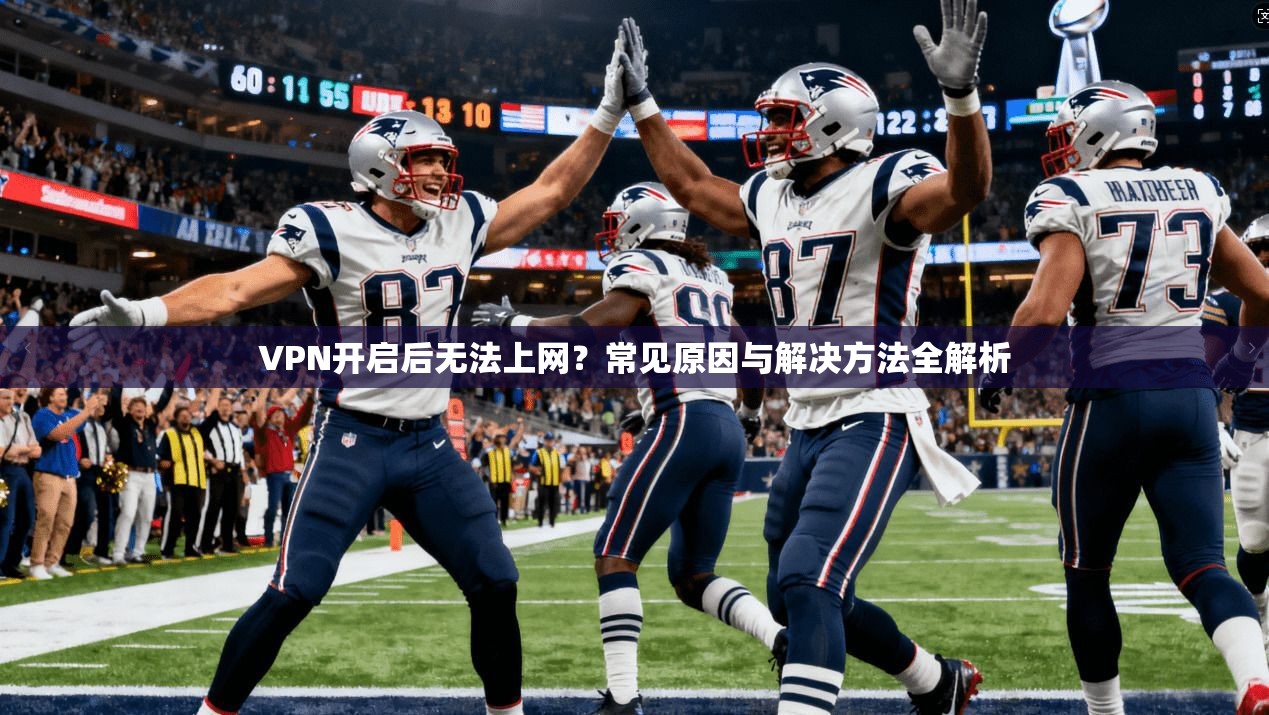 VPN开启后无法上网？常见原因与解决方法全解析