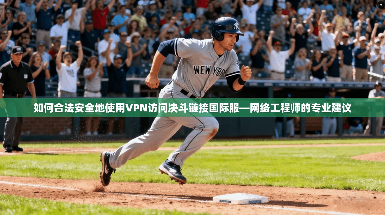 如何合法安全地使用VPN访问决斗链接国际服—网络工程师的专业建议 如何合法安全地使用VPN访问决斗链接国际服—网络工程师的专业建议