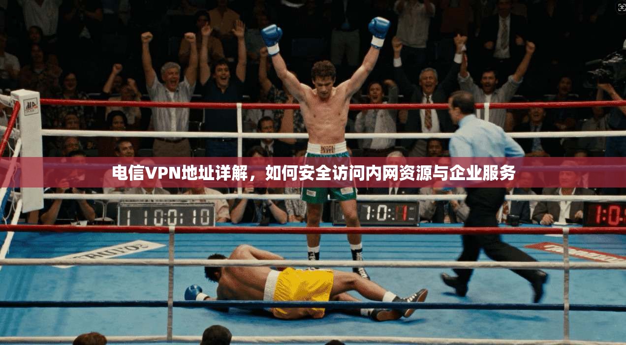 电信VPN地址详解,如何安全访问内网资源与企业服务 电信VPN地址详解,如何安全访问内网资源与企业服务
