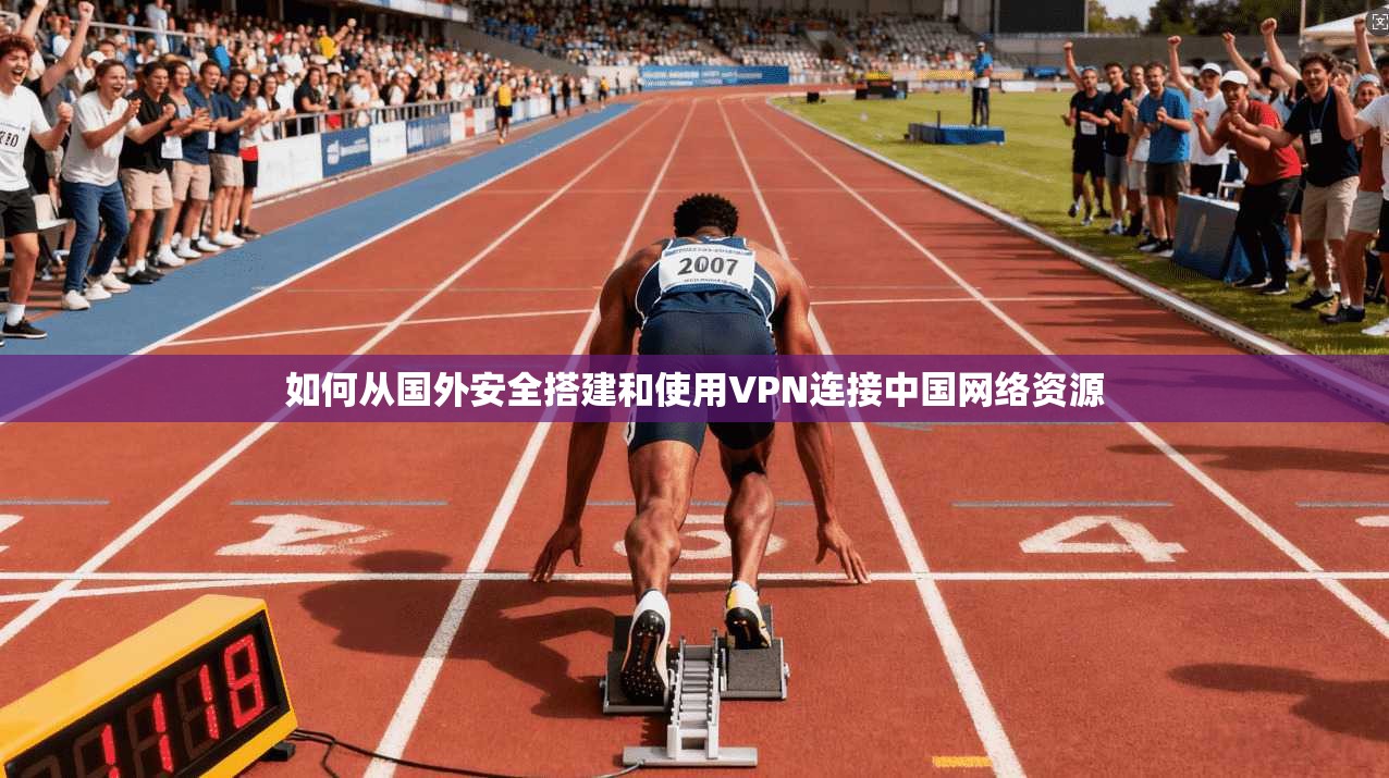 如何从国外安全搭建和使用VPN连接中国网络资源