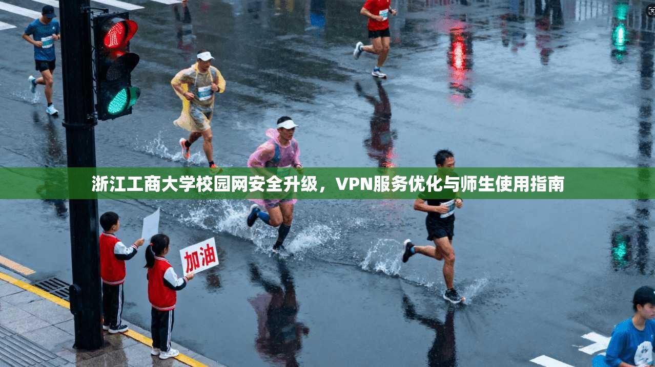 浙江工商大学校园网安全升级，VPN服务优化与师生使用指南