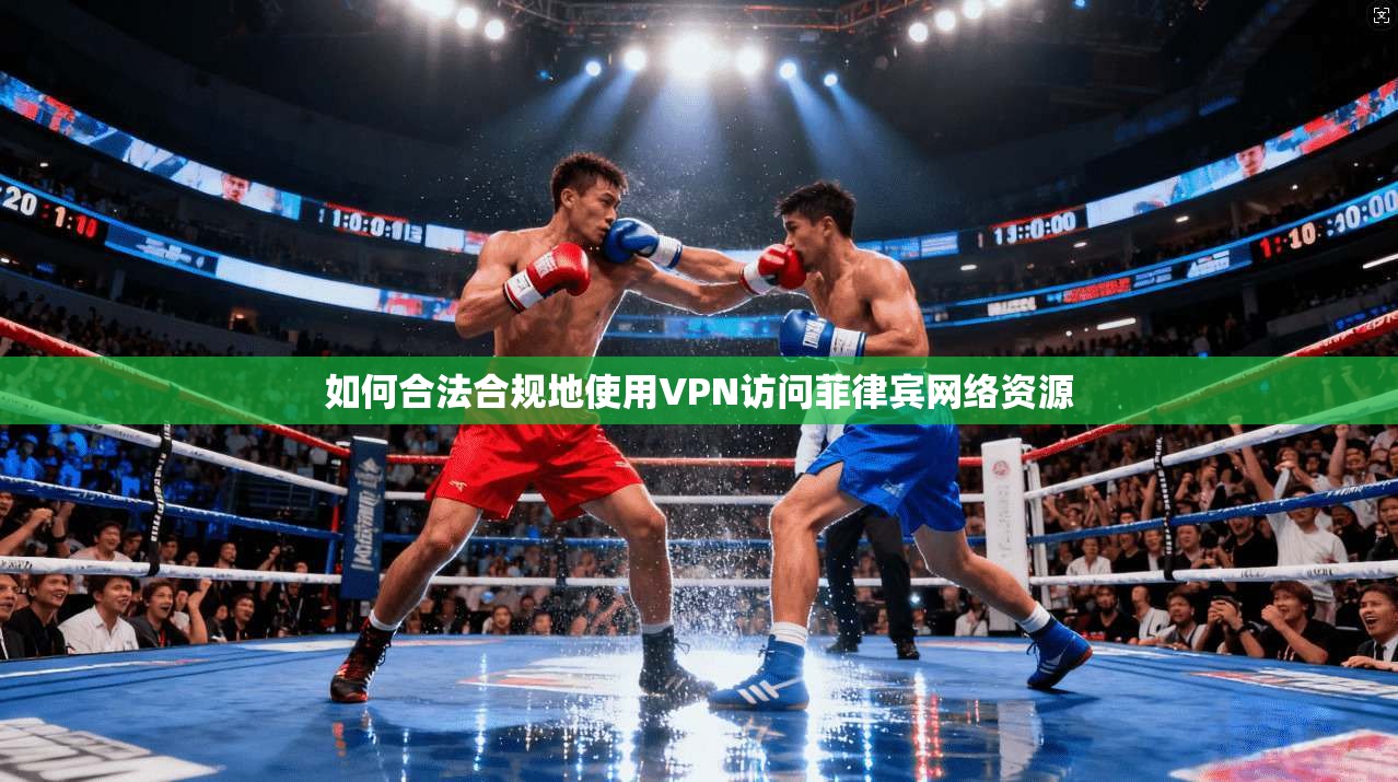 如何合法合规地使用VPN访问菲律宾网络资源