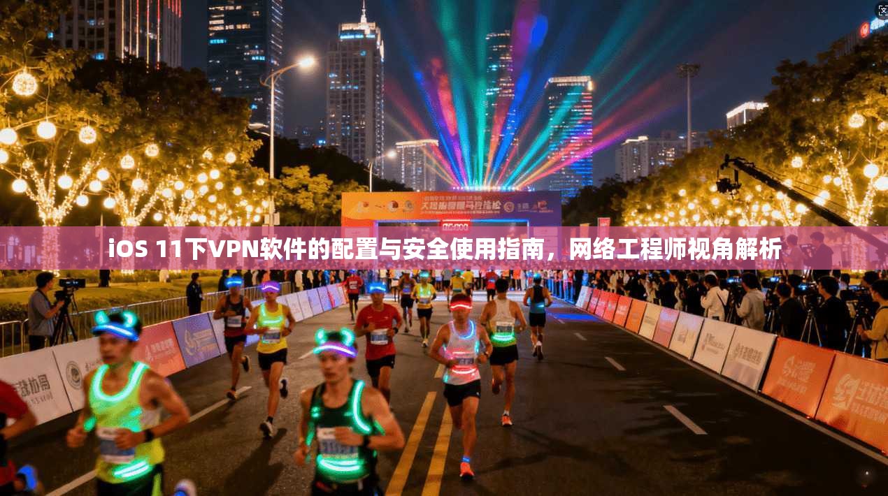iOS 11下VPN软件的配置与安全使用指南,网络工程师视角解析 iOS 11下VPN软件的配置与安全使用指南,网络工程师视角解析
