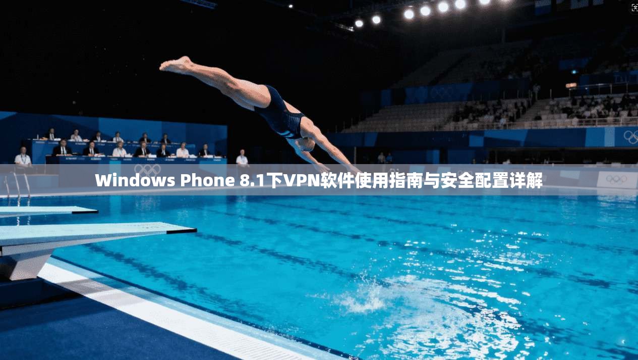 Windows Phone 8.1下VPN软件使用指南与安全配置详解