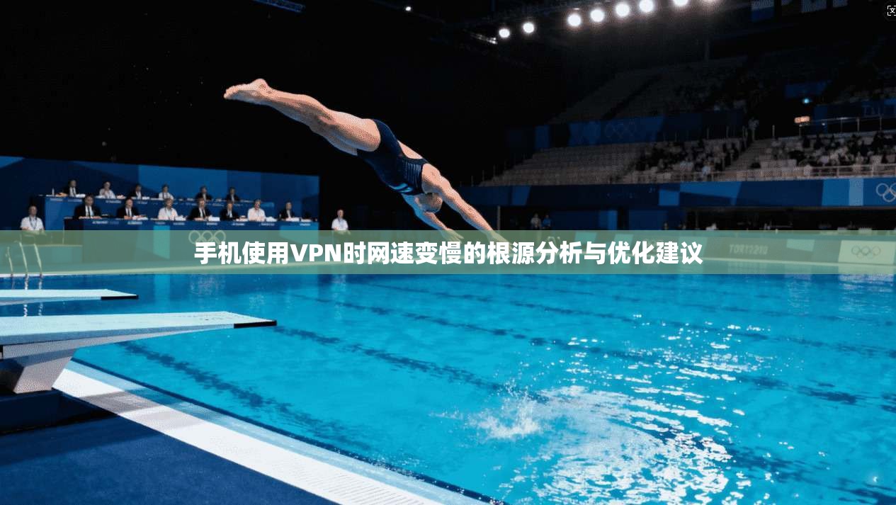 手机使用VPN时网速变慢的根源分析与优化建议