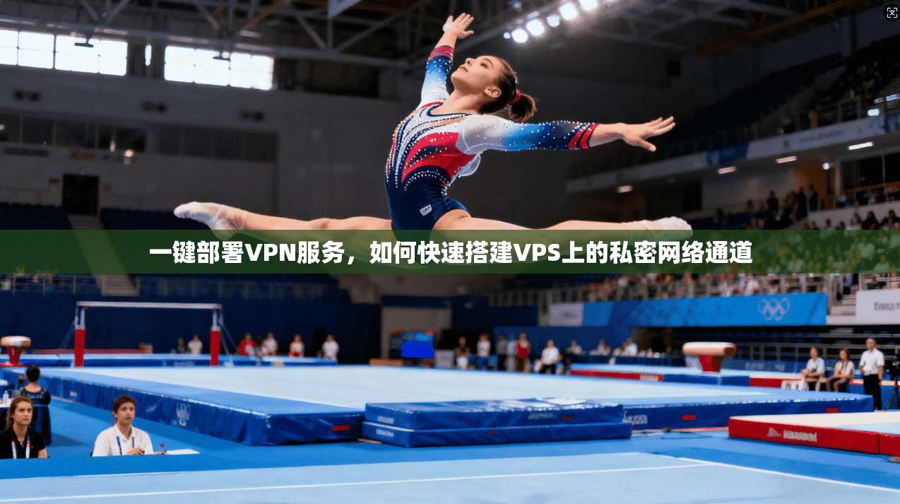 一键部署VPN服务，如何快速搭建VPS上的私密网络通道
