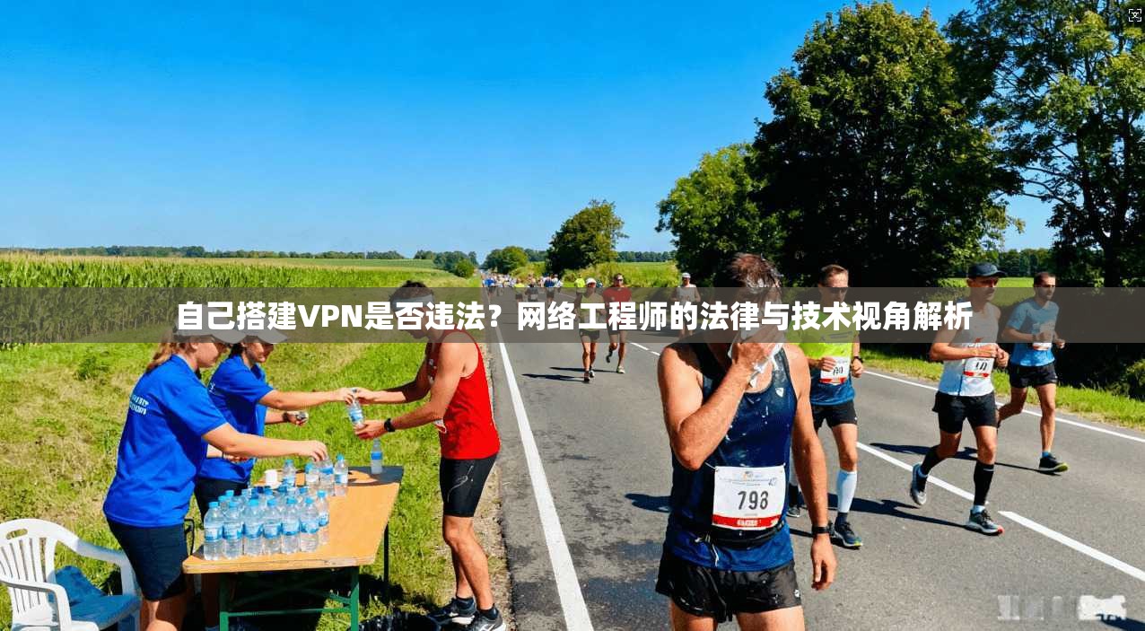 自己搭建VPN是否违法？网络工程师的法律与技术视角解析