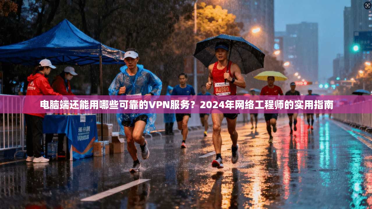 电脑端还能用哪些可靠的VPN服务?2024年网络工程师的实用指南 电脑端还能用哪些可靠的VPN服务?2024年网络工程师的实用指南