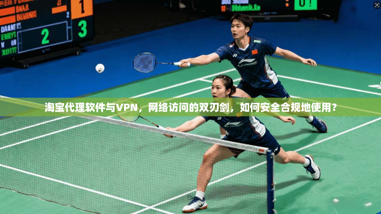淘宝代理软件与VPN,网络访问的双刃剑,如何安全合规地使用? 淘宝代理软件与VPN,网络访问的双刃剑,如何安全合规地使用?