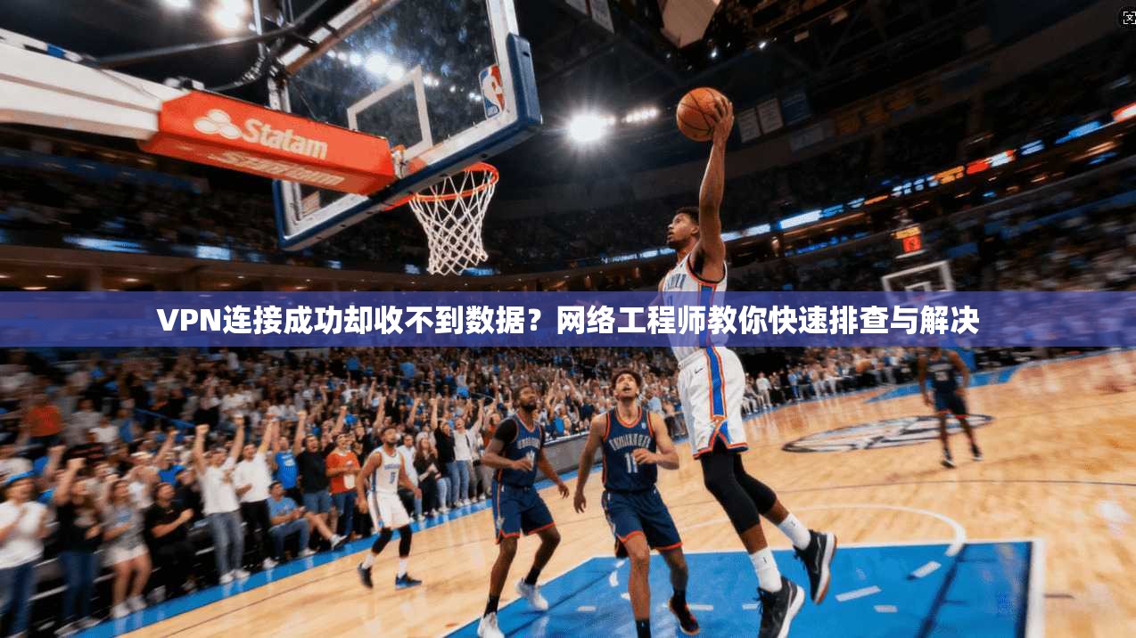 VPN连接成功却收不到数据?网络工程师教你快速排查与解决 VPN连接成功却收不到数据?网络工程师教你快速排查与解决