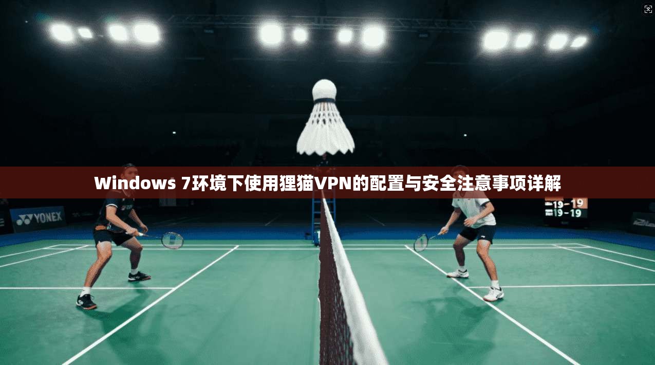 Windows 7环境下使用狸猫VPN的配置与安全注意事项详解 Windows 7环境下使用狸猫VPN的配置与安全注意事项详解