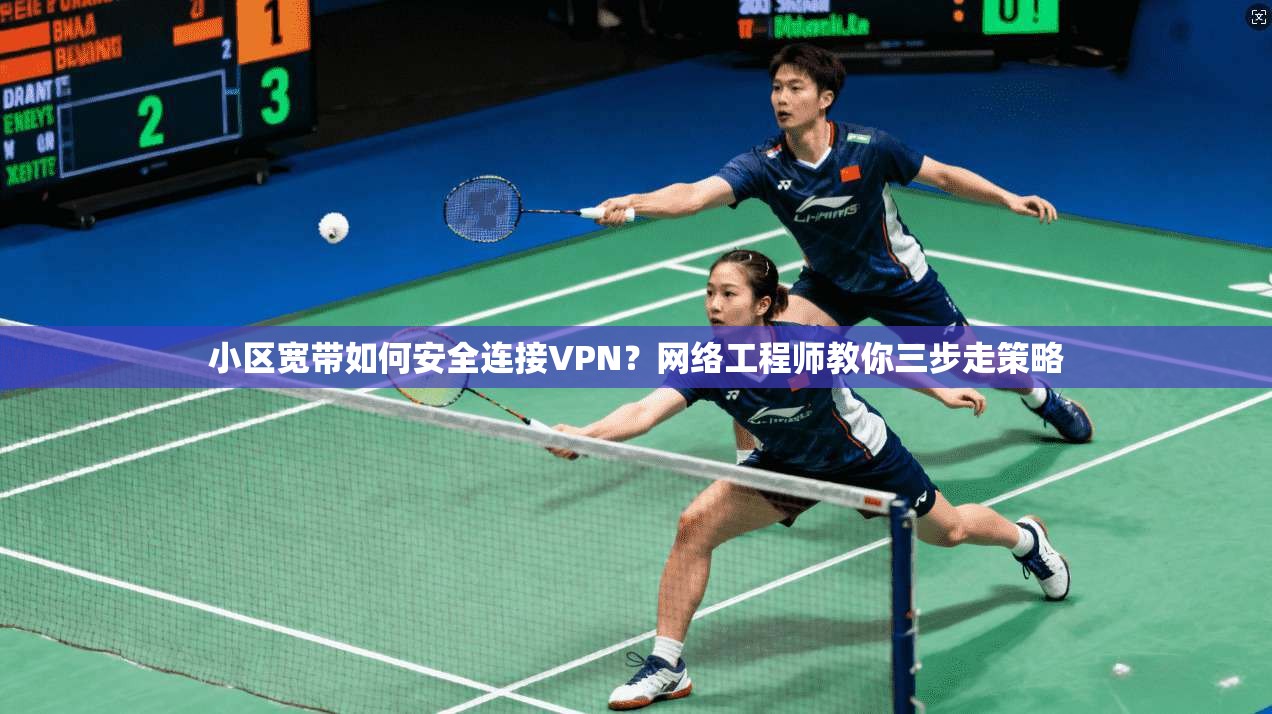 小区宽带如何安全连接VPN？网络工程师教你三步走策略