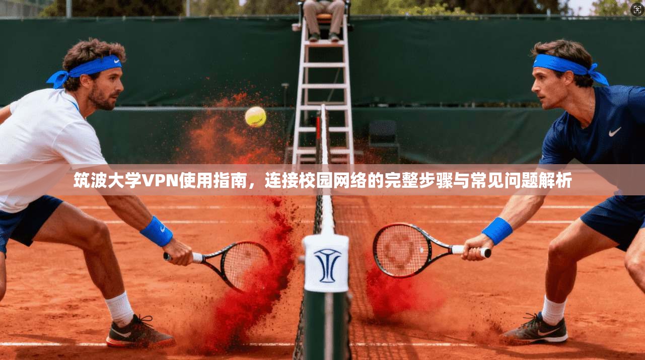 筑波大学VPN使用指南,连接校园网络的完整步骤与常见问题解析 筑波大学VPN使用指南,连接校园网络的完整步骤与常见问题解析