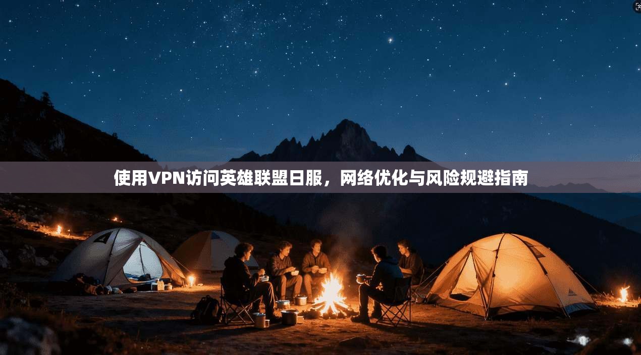 使用VPN访问英雄联盟日服，网络优化与风险规避指南