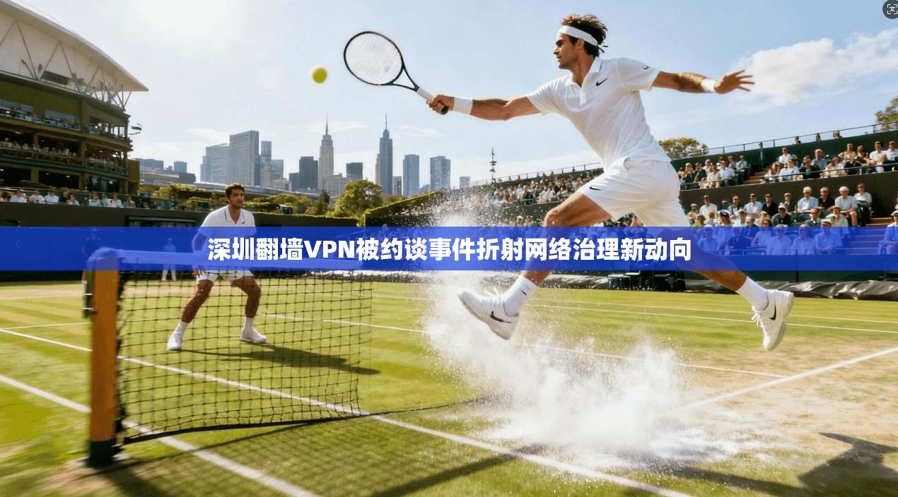 深圳翻墙VPN被约谈事件折射网络治理新动向