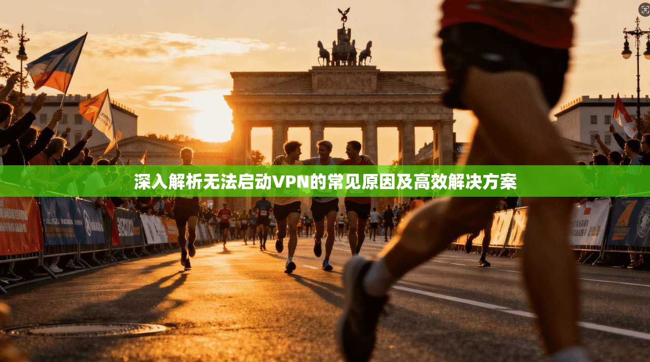 深入解析无法启动VPN的常见原因及高效解决方案