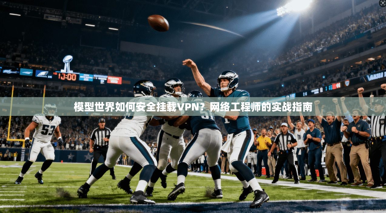 模型世界如何安全挂载VPN？网络工程师的实战指南