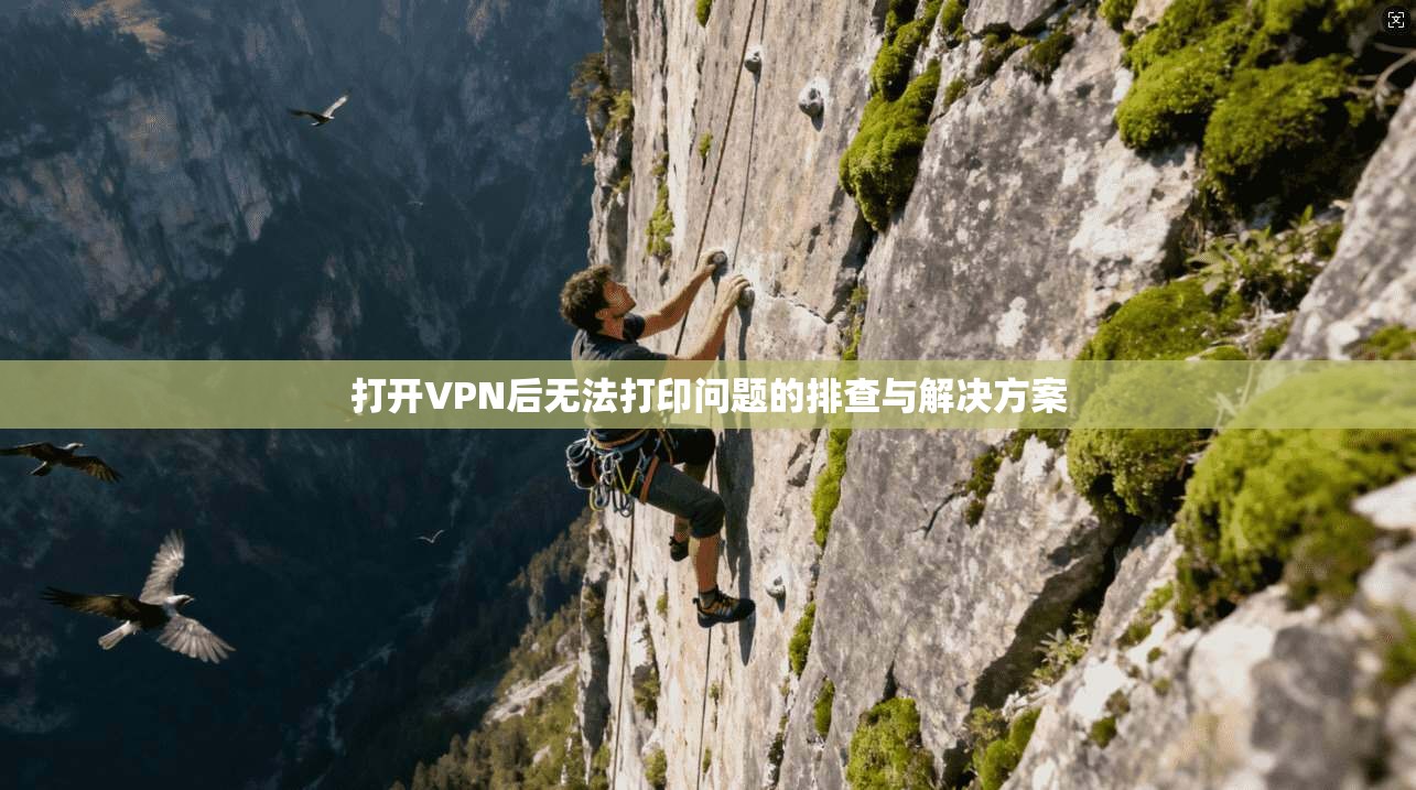 打开VPN后无法打印问题的排查与解决方案