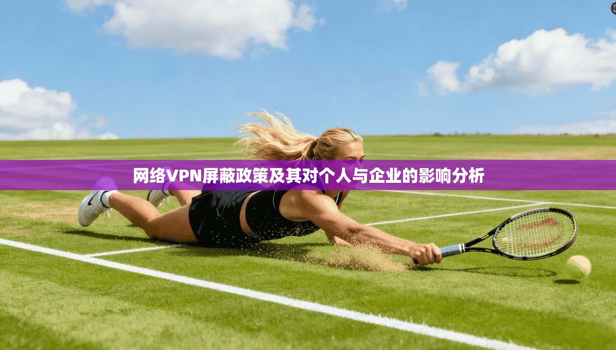 网络VPN屏蔽政策及其对个人与企业的影响分析