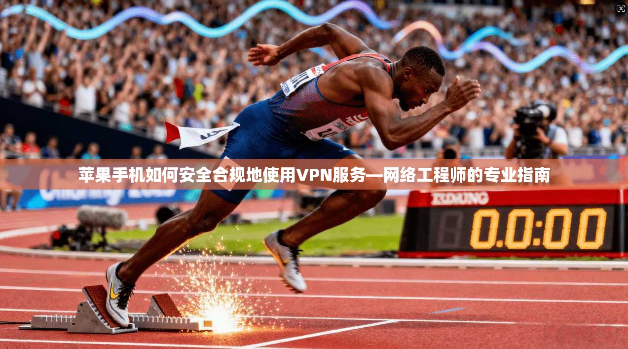 苹果手机如何安全合规地使用VPN服务—网络工程师的专业指南