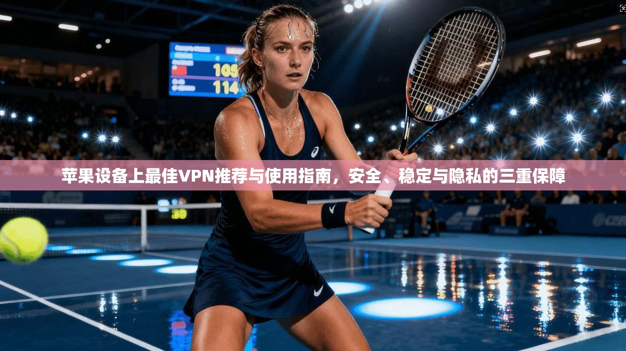 苹果设备上最佳VPN推荐与使用指南，安全、稳定与隐私的三重保障