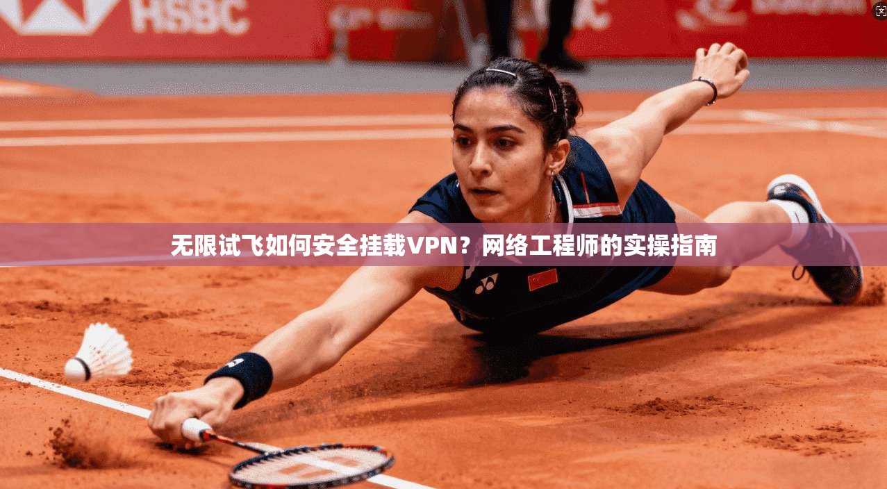无限试飞如何安全挂载VPN？网络工程师的实操指南