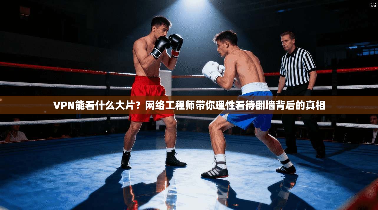 VPN能看什么大片？网络工程师带你理性看待翻墙背后的真相