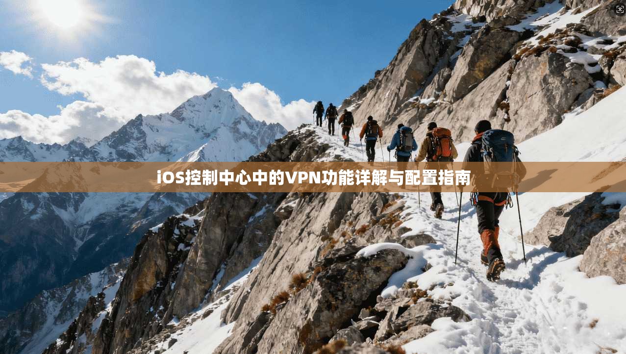 iOS控制中心中的VPN功能详解与配置指南 iOS控制中心中的VPN功能详解与配置指南