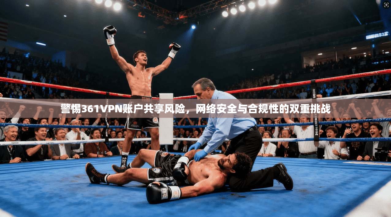 警惕361VPN账户共享风险,网络安全与合规性的双重挑战 警惕361VPN账户共享风险,网络安全与合规性的双重挑战