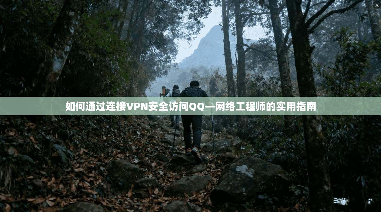 如何通过连接VPN安全访问QQ—网络工程师的实用指南
