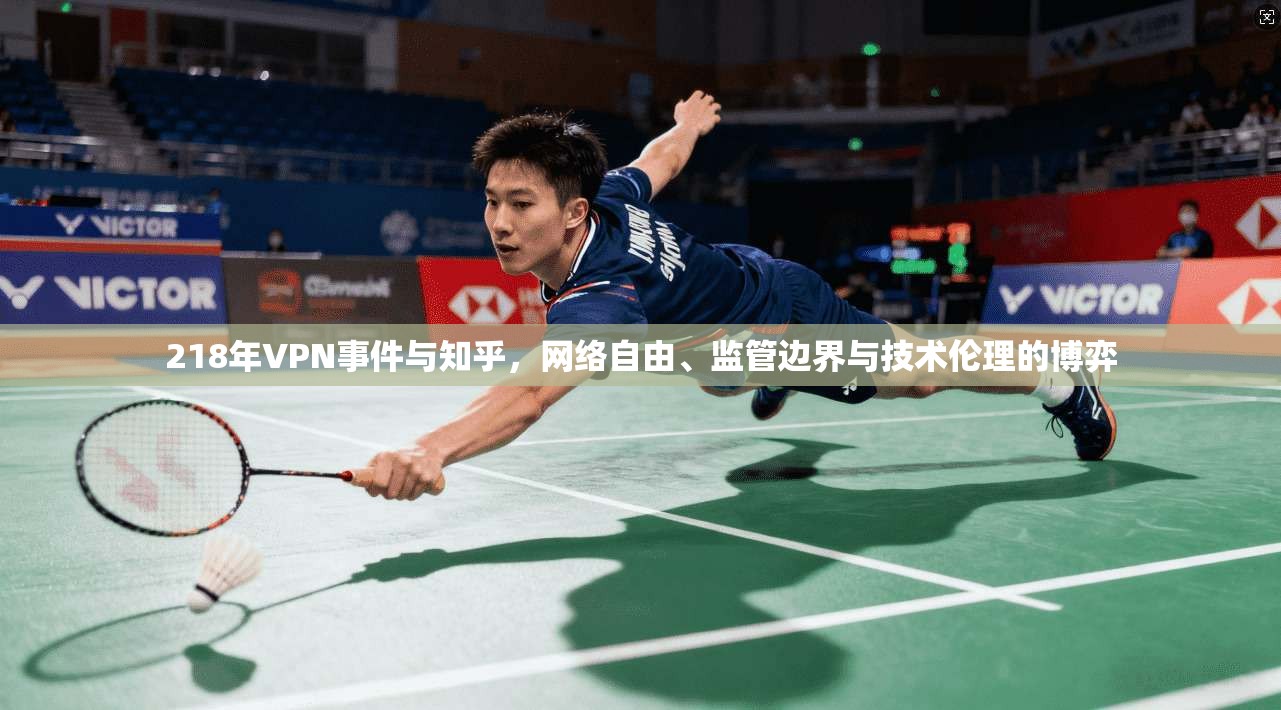218年VPN事件与知乎,网络自由、监管边界与技术伦理的博弈 218年VPN事件与知乎,网络自由、监管边界与技术伦理的博弈