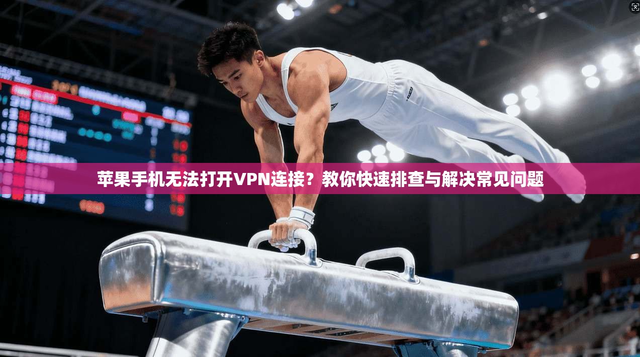 苹果手机无法打开VPN连接?教你快速排查与解决常见问题 苹果手机无法打开VPN连接?教你快速排查与解决常见问题