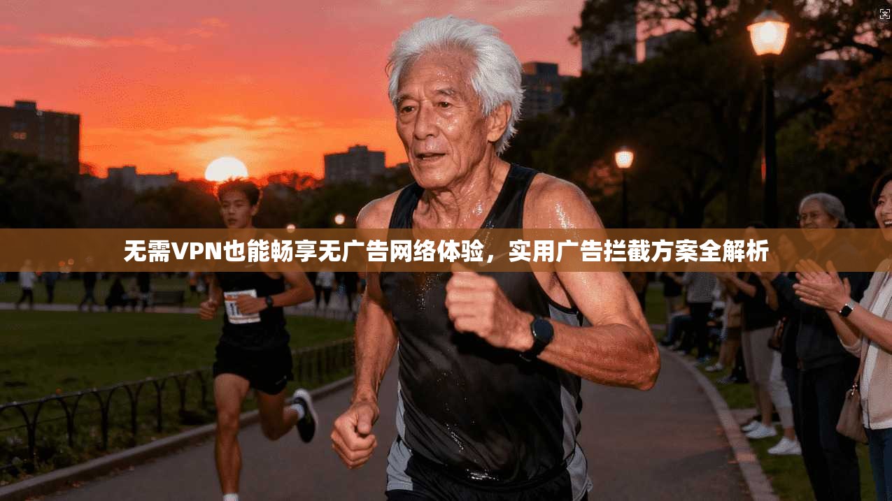 无需VPN也能畅享无广告网络体验,实用广告拦截方案全解析 无需VPN也能畅享无广告网络体验,实用广告拦截方案全解析