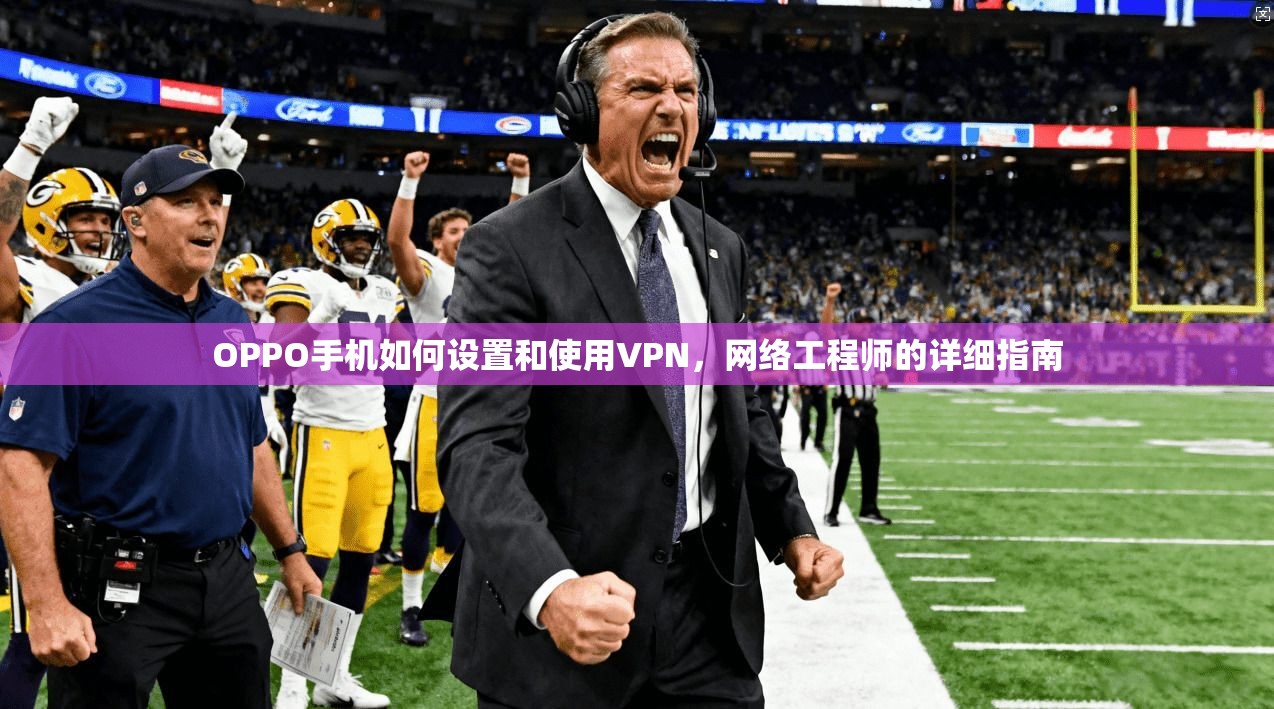 OPPO手机如何设置和使用VPN,网络工程师的详细指南 OPPO手机如何设置和使用VPN,网络工程师的详细指南