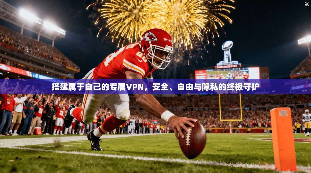 搭建属于自己的专属VPN，安全、自由与隐私的终极守护