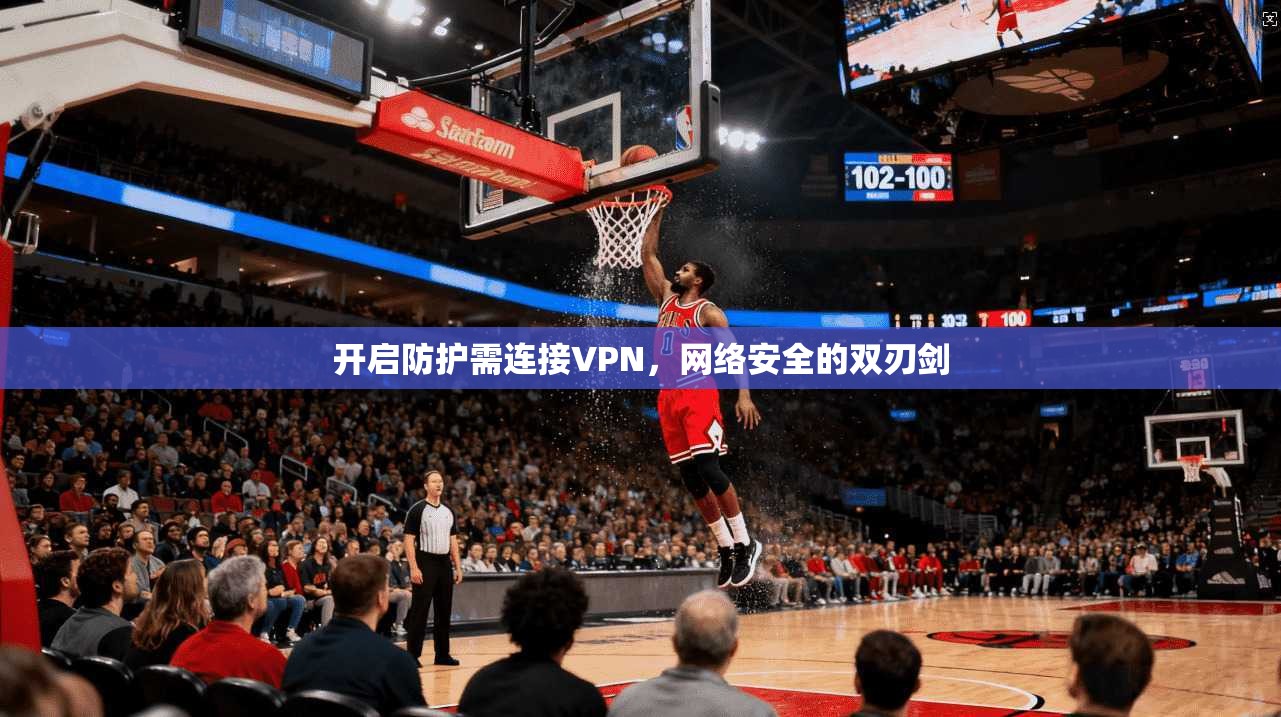 开启防护需连接VPN，网络安全的双刃剑